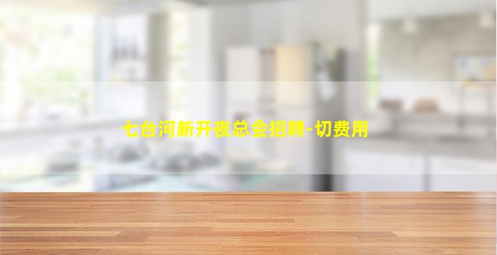 七台河新开夜总会招聘-切费用