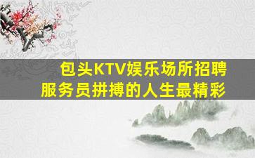 包头KTV娱乐场所招聘服务员拼搏的人生最精彩